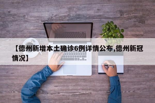 【德州新增本土确诊6例详情公布,德州新冠情况】