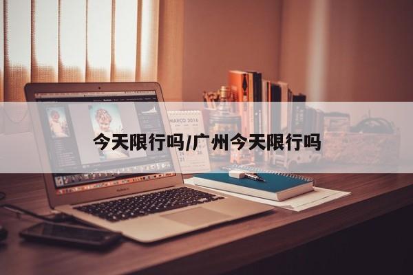 今天限行吗/广州今天限行吗