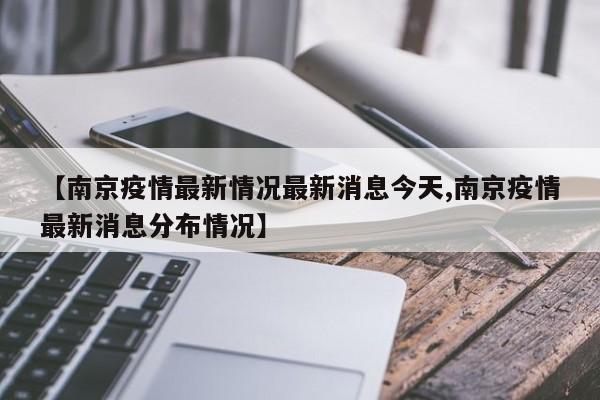 【南京疫情最新情况最新消息今天,南京疫情最新消息分布情况】