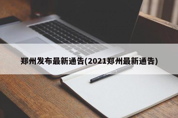 郑州发布最新通告(2021郑州最新通告)
