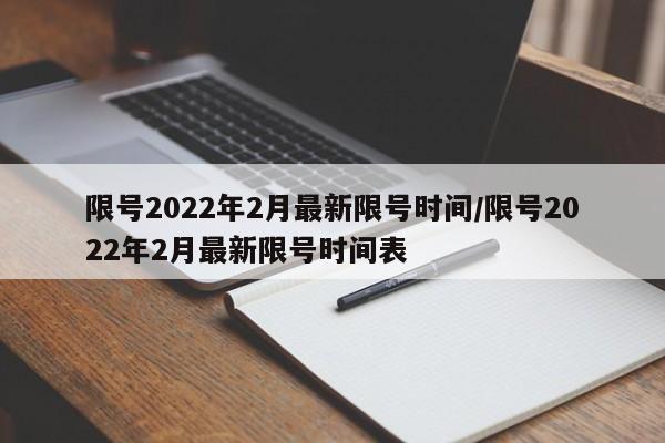 限号2022年2月最新限号时间/限号2022年2月最新限号时间表