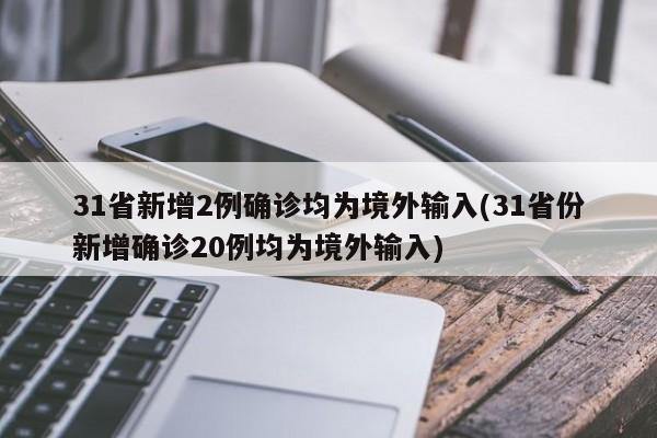 31省新增2例确诊均为境外输入(31省份新增确诊20例均为境外输入)