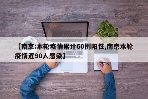 【南京:本轮疫情累计60例阳性,南京本轮疫情近90人感染】