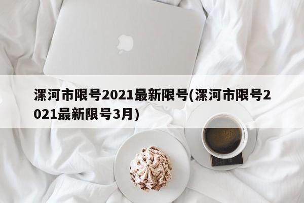 漯河市限号2021最新限号(漯河市限号2021最新限号3月)