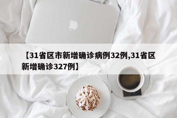 【31省区市新增确诊病例32例,31省区新增确诊327例】