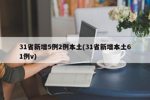 31省新增5例2例本土(31省新增本土61例v)