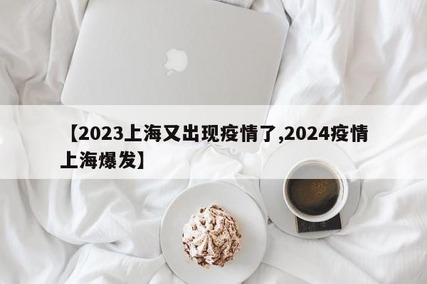 【2023上海又出现疫情了,2024疫情上海爆发】