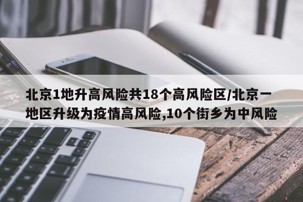 北京1地升高风险共18个高风险区/北京一地区升级为疫情高风险,10个街乡为中风险