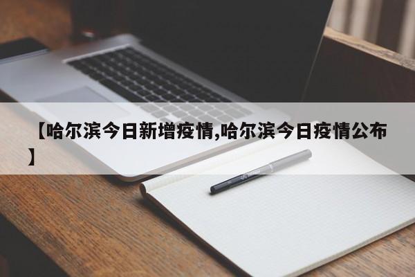 【哈尔滨今日新增疫情,哈尔滨今日疫情公布】