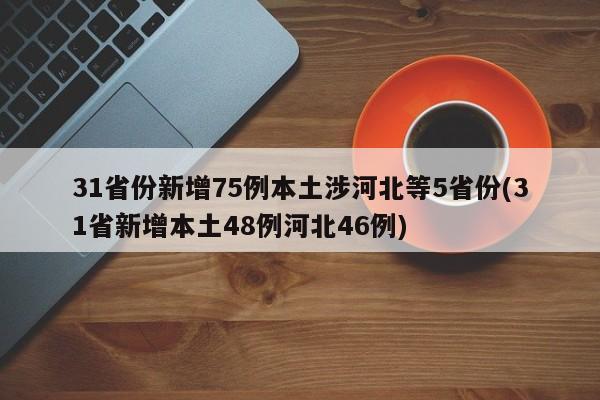 31省份新增75例本土涉河北等5省份(31省新增本土48例河北46例)