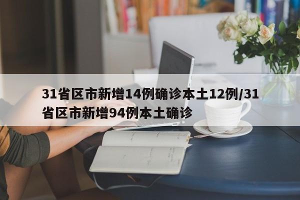 31省区市新增14例确诊本土12例/31省区市新增94例本土确诊