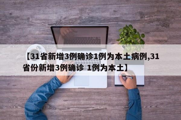 【31省新增3例确诊1例为本土病例,31省份新增3例确诊 1例为本土】