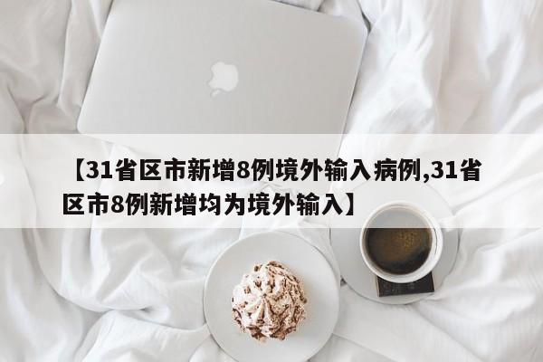【31省区市新增8例境外输入病例,31省区市8例新增均为境外输入】