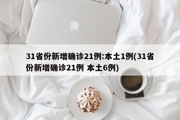 31省份新增确诊21例:本土1例(31省份新增确诊21例 本土6例)