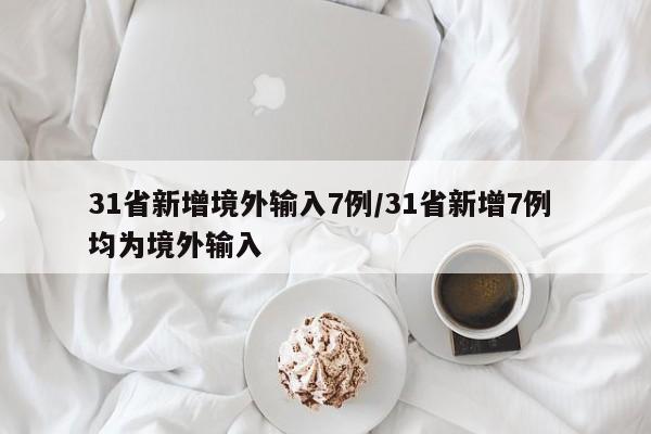 31省新增境外输入7例/31省新增7例 均为境外输入