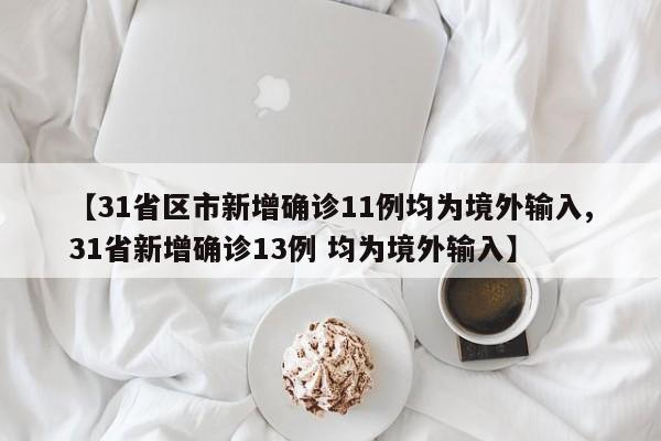 【31省区市新增确诊11例均为境外输入,31省新增确诊13例 均为境外输入】