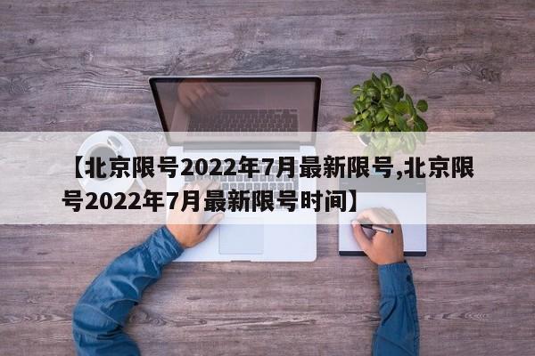 【北京限号2022年7月最新限号,北京限号2022年7月最新限号时间】