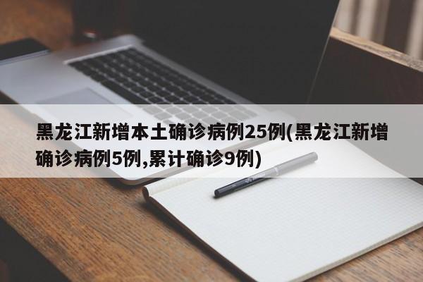 黑龙江新增本土确诊病例25例(黑龙江新增确诊病例5例,累计确诊9例)