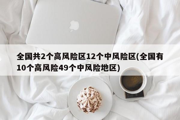 全国共2个高风险区12个中风险区(全国有10个高风险49个中风险地区)
