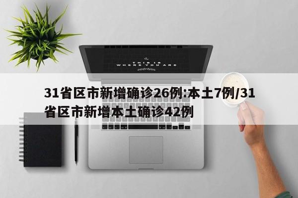 31省区市新增确诊26例:本土7例/31省区市新增本土确诊42例