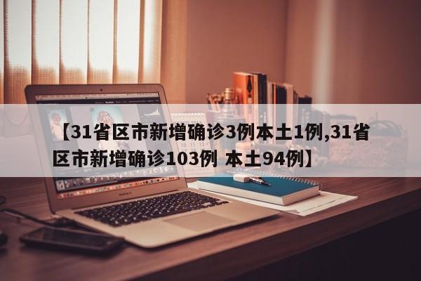【31省区市新增确诊3例本土1例,31省区市新增确诊103例 本土94例】