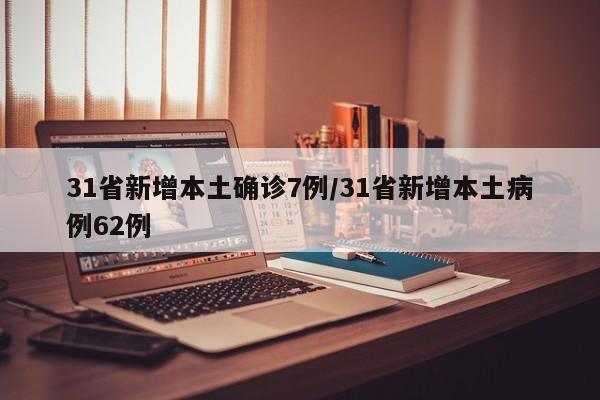 31省新增本土确诊7例/31省新增本土病例62例