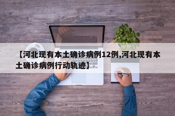 【河北现有本土确诊病例12例,河北现有本土确诊病例行动轨迹】