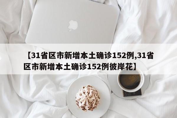 【31省区市新增本土确诊152例,31省区市新增本土确诊152例彼岸花】