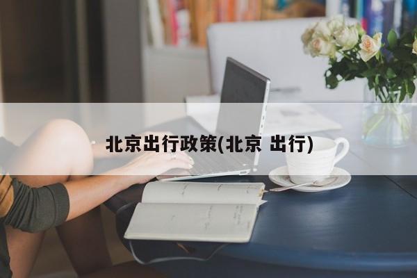 北京出行政策(北京 出行)