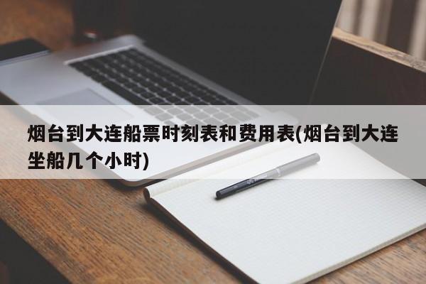 烟台到大连船票时刻表和费用表(烟台到大连坐船几个小时)