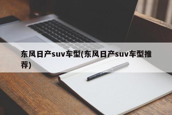东风日产suv车型(东风日产suv车型推荐)