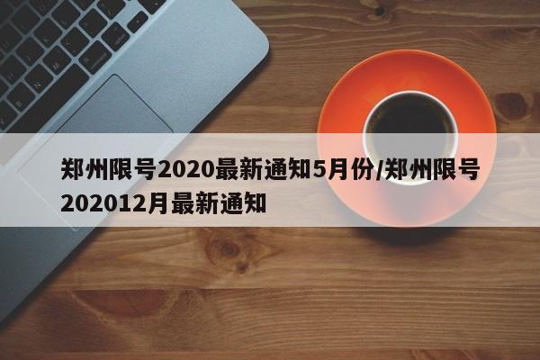 郑州限号2020最新通知5月份/郑州限号202012月最新通知