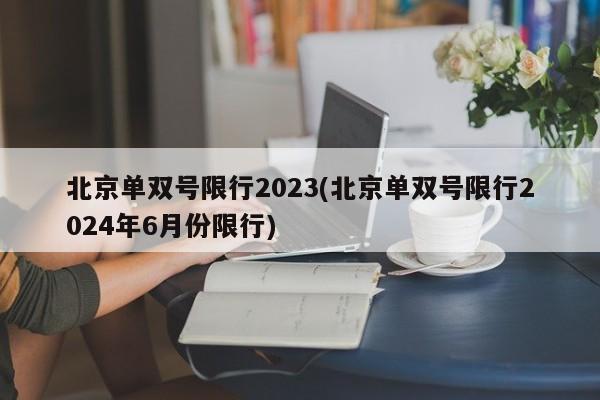 北京单双号限行2023(北京单双号限行2024年6月份限行)