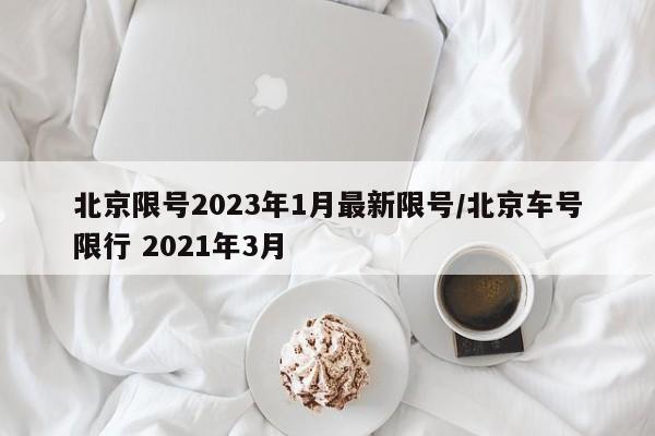 北京限号2023年1月最新限号/北京车号限行 2021年3月