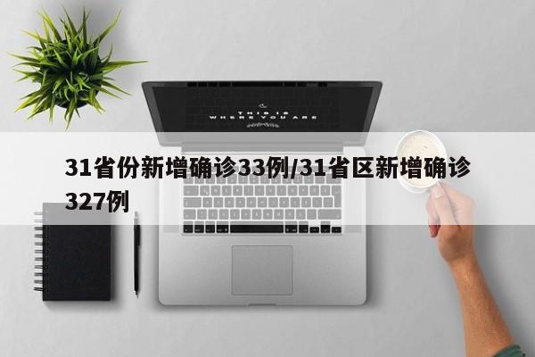 31省份新增确诊33例/31省区新增确诊327例