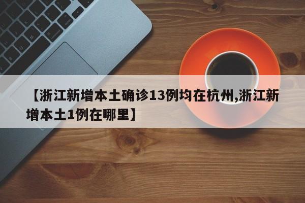 【浙江新增本土确诊13例均在杭州,浙江新增本土1例在哪里】