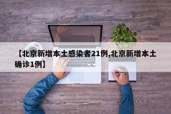【北京新增本土感染者21例,北京新增本土确诊1例】