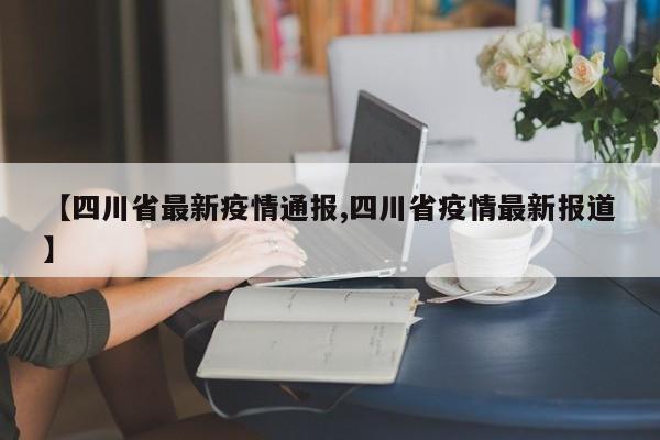 【四川省最新疫情通报,四川省疫情最新报道】