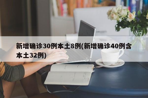 新增确诊30例本土8例(新增确诊40例含本土32例)
