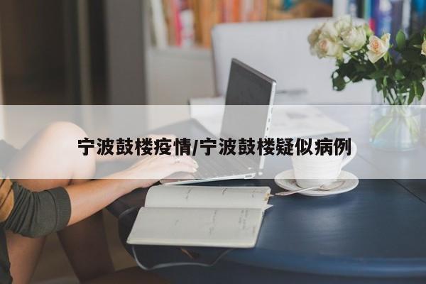 宁波鼓楼疫情/宁波鼓楼疑似病例