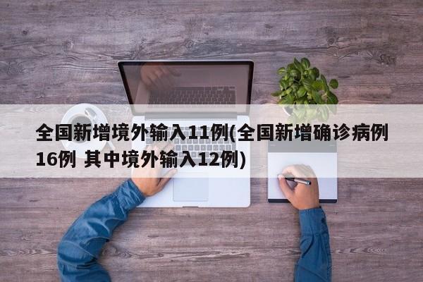 全国新增境外输入11例(全国新增确诊病例16例 其中境外输入12例)