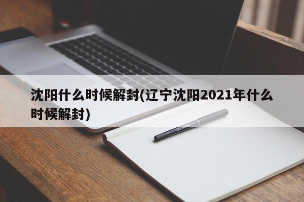 沈阳什么时候解封(辽宁沈阳2021年什么时候解封)