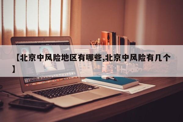 【北京中风险地区有哪些,北京中风险有几个】