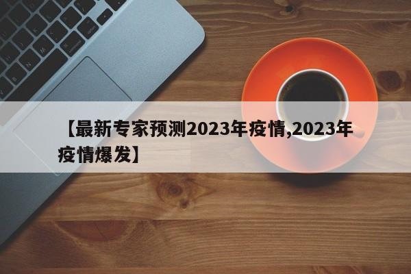 【最新专家预测2023年疫情,2023年疫情爆发】