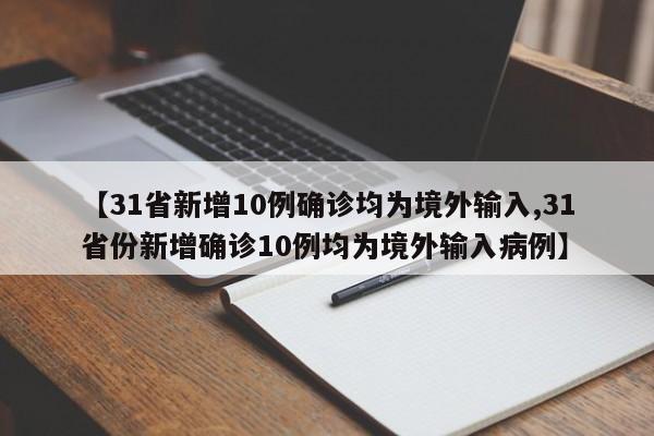 【31省新增10例确诊均为境外输入,31省份新增确诊10例均为境外输入病例】