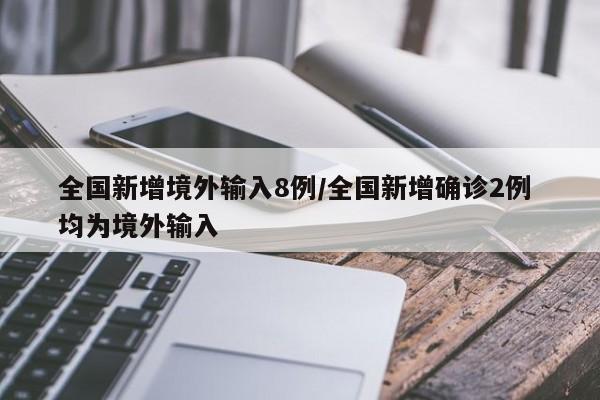 全国新增境外输入8例/全国新增确诊2例 均为境外输入