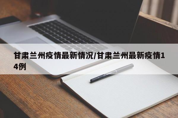 甘肃兰州疫情最新情况/甘肃兰州最新疫情14例