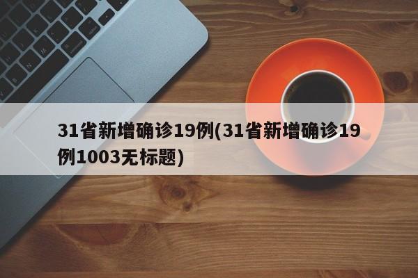 31省新增确诊19例(31省新增确诊19例1003无标题)
