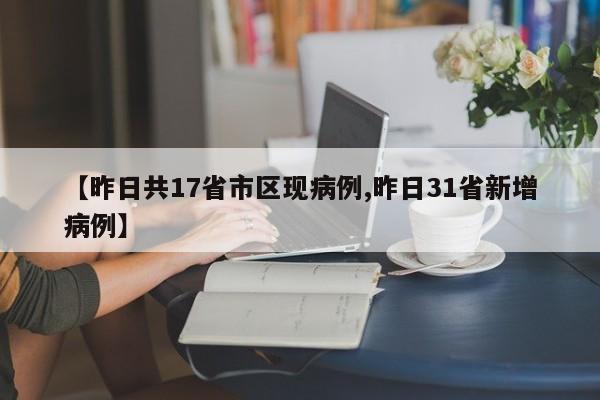 【昨日共17省市区现病例,昨日31省新增病例】