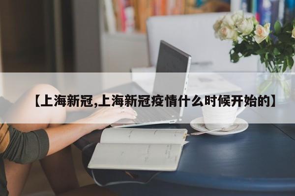 【上海新冠,上海新冠疫情什么时候开始的】